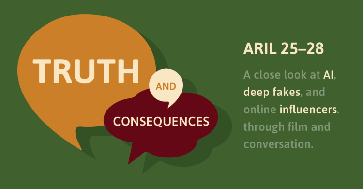 Truth and Consequences - April 25–28, A close look at AI, deep fakes, and online influencers through film and conversation.